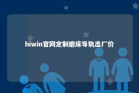 hiwin官网定制磨床导轨出厂价