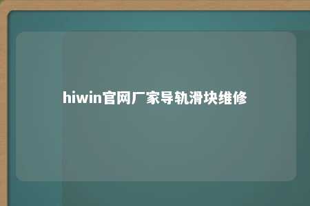 hiwin官网厂家导轨滑块维修