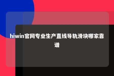 hiwin官网专业生产直线导轨滑块哪家靠谱