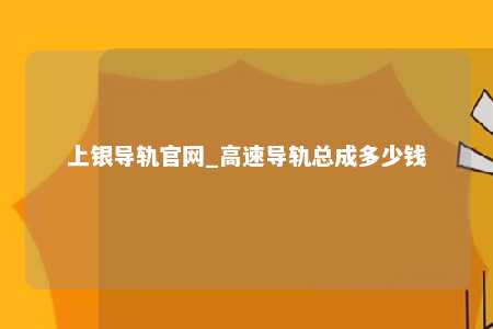 上银导轨官网_高速导轨总成多少钱