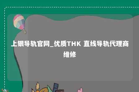 上银导轨官网_优质THK 直线导轨代理商维修