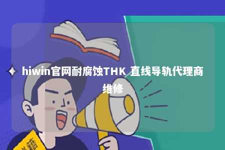 hiwin官网耐腐蚀THK 直线导轨代理商维修