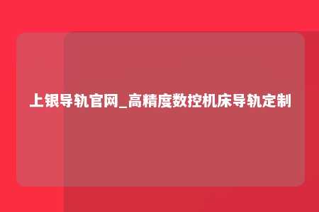 上银导轨官网_高精度数控机床导轨定制