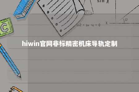 hiwin官网非标精密机床导轨定制