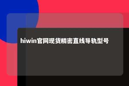 hiwin官网现货精密直线导轨型号