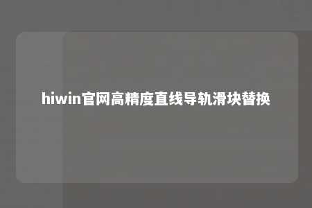 hiwin官网高精度直线导轨滑块替换