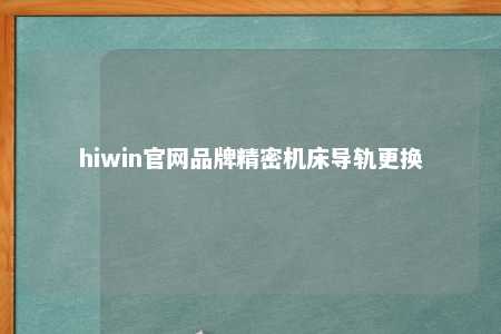 hiwin官网品牌精密机床导轨更换