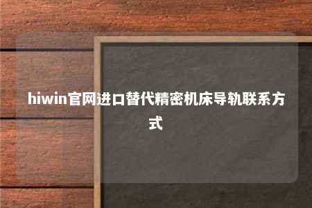 hiwin官网进口替代精密机床导轨联系方式