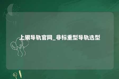 上银导轨官网_非标重型导轨选型