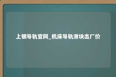上银导轨官网_机床导轨滑块出厂价