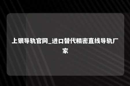 上银导轨官网_进口替代精密直线导轨厂家