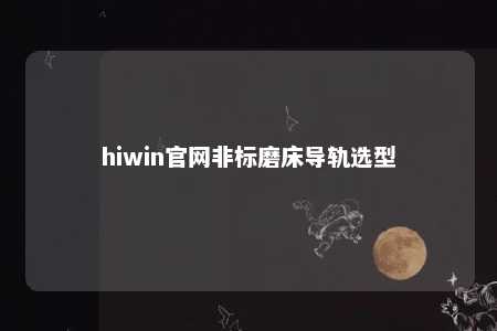 hiwin官网非标磨床导轨选型