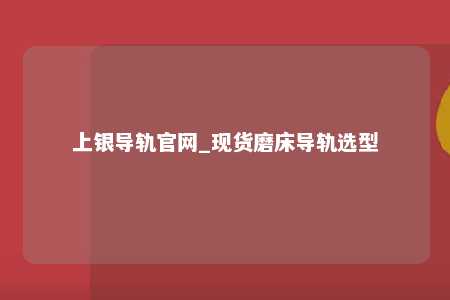 上银导轨官网_现货磨床导轨选型