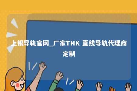 上银导轨官网_厂家THK 直线导轨代理商定制