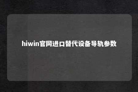 hiwin官网进口替代设备导轨参数