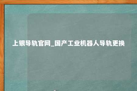 上银导轨官网_国产工业机器人导轨更换