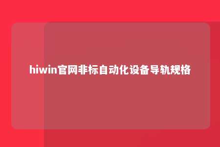 hiwin官网非标自动化设备导轨规格