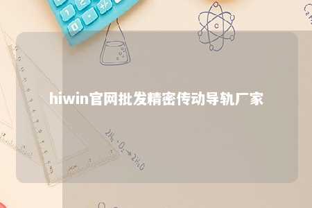 hiwin官网批发精密传动导轨厂家