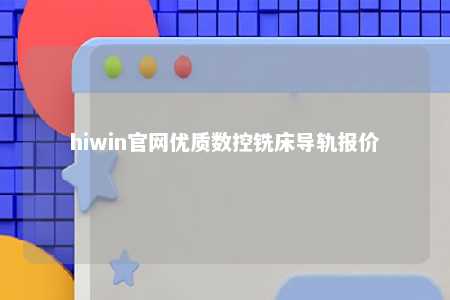 hiwin官网优质数控铣床导轨报价