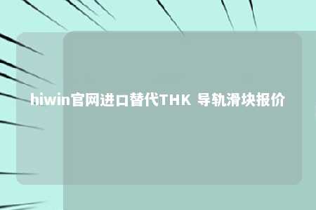 hiwin官网进口替代THK 导轨滑块报价