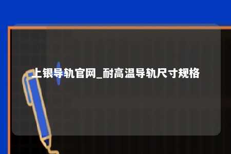 上银导轨官网_耐高温导轨尺寸规格