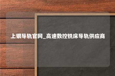 上银导轨官网_高速数控铣床导轨供应商