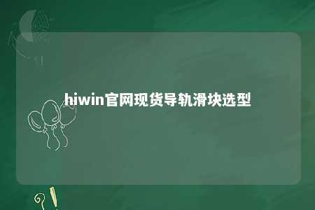 hiwin官网现货导轨滑块选型