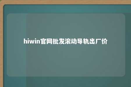 hiwin官网批发滚动导轨出厂价