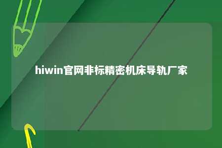 hiwin官网非标精密机床导轨厂家