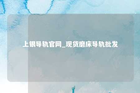 上银导轨官网_现货磨床导轨批发