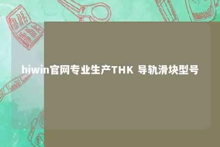 hiwin官网专业生产THK 导轨滑块型号