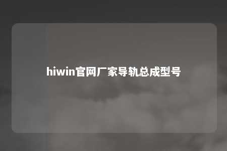 hiwin官网厂家导轨总成型号