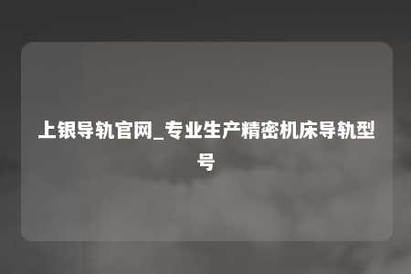 上银导轨官网_专业生产精密机床导轨型号