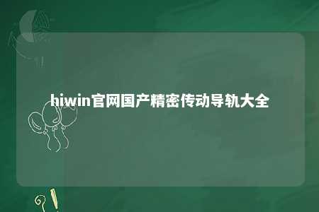 hiwin官网国产精密传动导轨大全