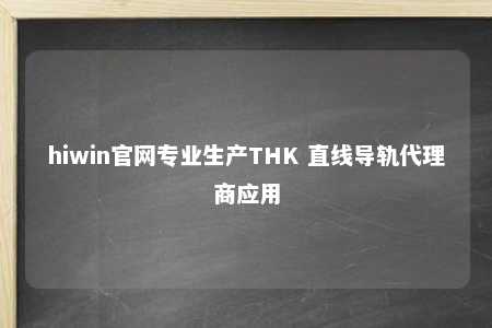 hiwin官网专业生产THK 直线导轨代理商应用