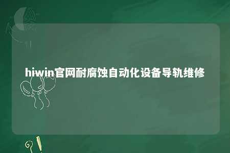 hiwin官网耐腐蚀自动化设备导轨维修