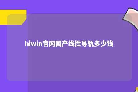 hiwin官网国产线性导轨多少钱