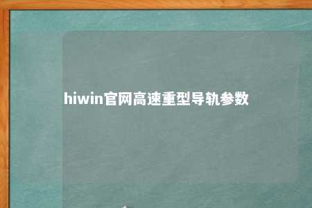 hiwin官网高速重型导轨参数