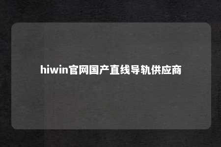 hiwin官网国产直线导轨供应商