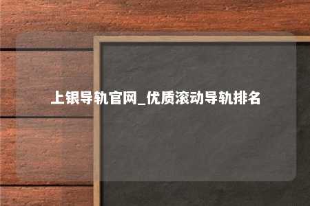 上银导轨官网_优质滚动导轨排名