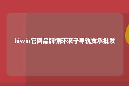 hiwin官网品牌循环滚子导轨支承批发