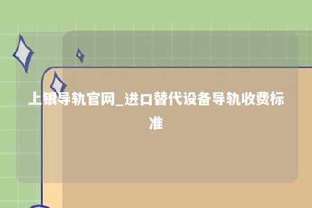 上银导轨官网_进口替代设备导轨收费标准