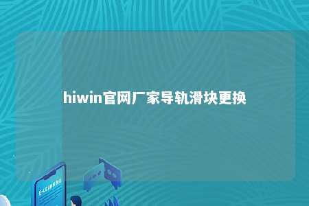 hiwin官网厂家导轨滑块更换