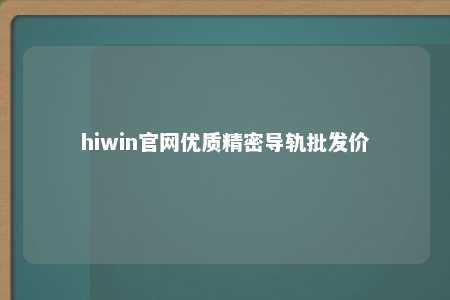 hiwin官网优质精密导轨批发价