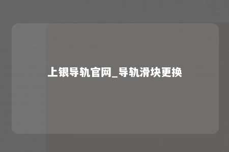 上银导轨官网_导轨滑块更换