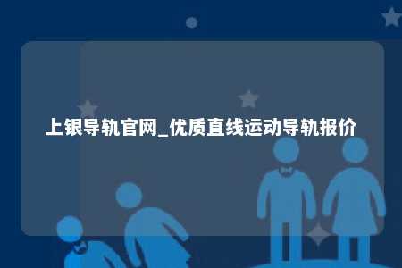 上银导轨官网_优质直线运动导轨报价