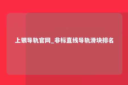 上银导轨官网_非标直线导轨滑块排名