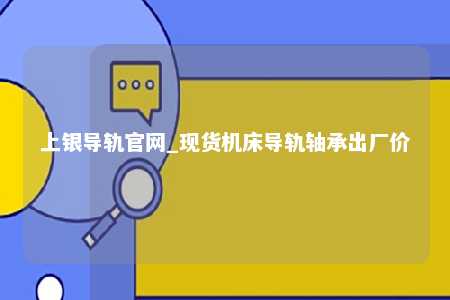 上银导轨官网_现货机床导轨轴承出厂价