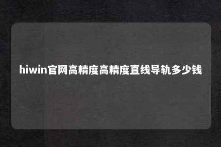 hiwin官网高精度高精度直线导轨多少钱