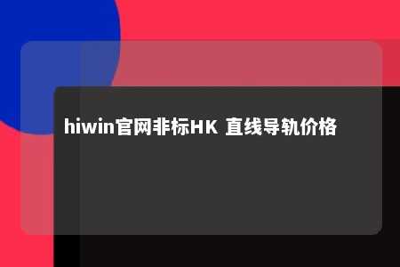 hiwin官网非标HK 直线导轨价格